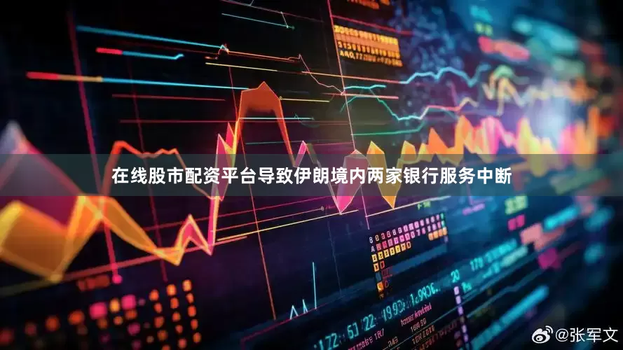 在线股市配资平台导致伊朗境内两家银行服务中断