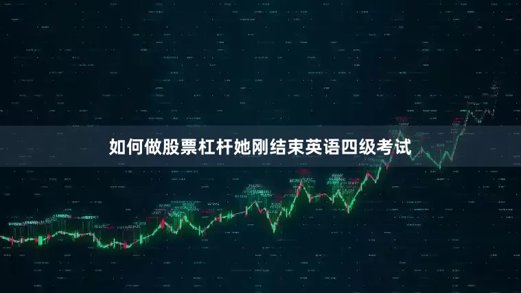 如何做股票杠杆她刚结束英语四级考试