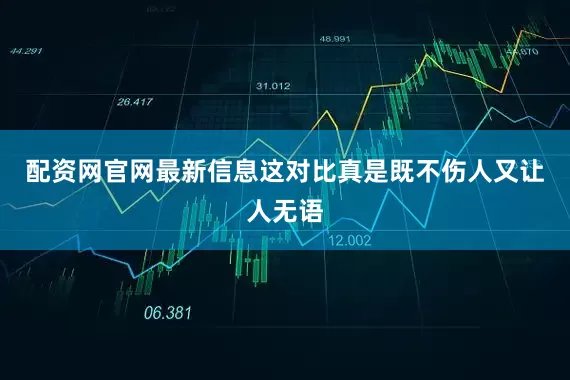 配资网官网最新信息这对比真是既不伤人又让人无语
