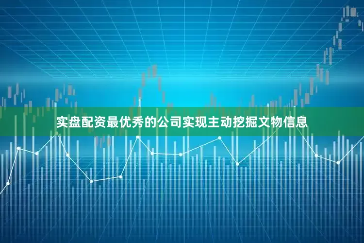 实盘配资最优秀的公司实现主动挖掘文物信息