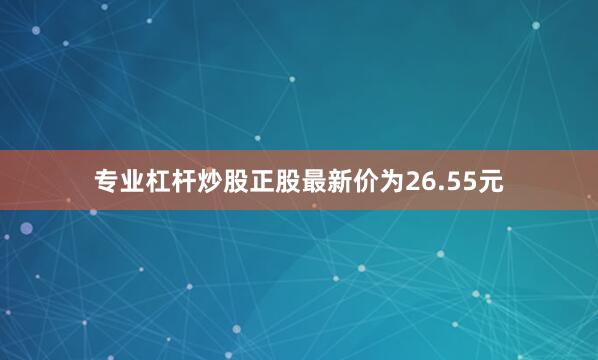 专业杠杆炒股正股最新价为26.55元