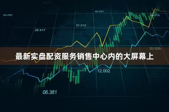 最新实盘配资服务销售中心内的大屏幕上