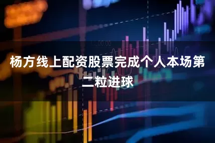 杨方线上配资股票完成个人本场第二粒进球