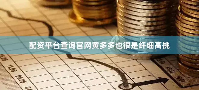 配资平台查询官网黄多多也很是纤细高挑