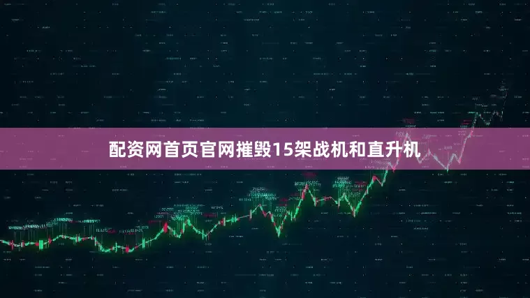 配资网首页官网摧毁15架战机和直升机