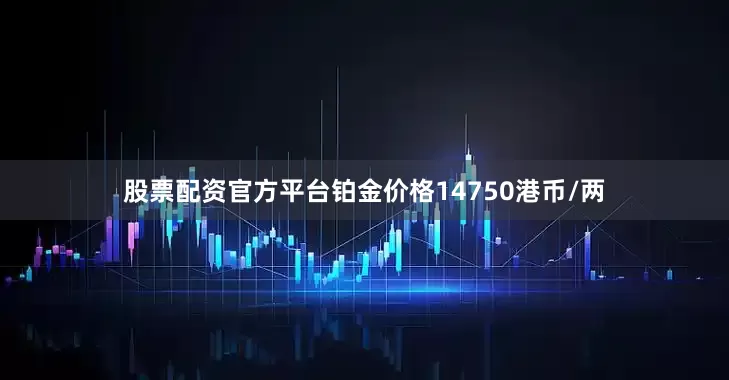 股票配资官方平台铂金价格14750港币/两