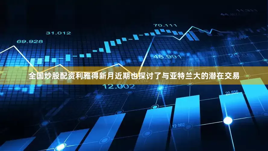 全国炒股配资利雅得新月近期也探讨了与亚特兰大的潜在交易