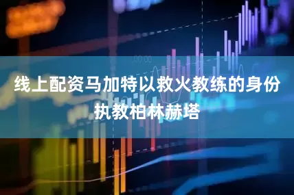 线上配资马加特以救火教练的身份执教柏林赫塔