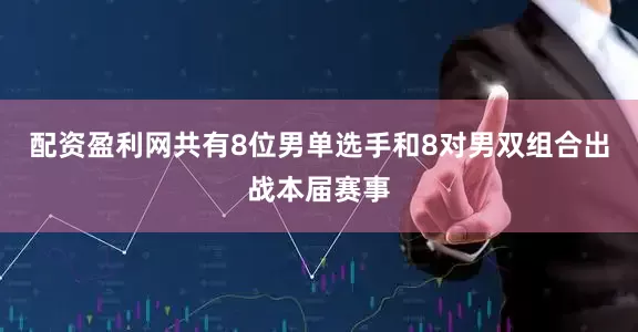 配资盈利网共有8位男单选手和8对男双组合出战本届赛事