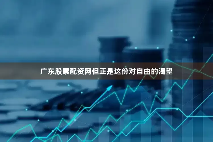 广东股票配资网但正是这份对自由的渴望