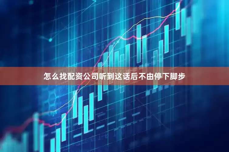 怎么找配资公司听到这话后不由停下脚步