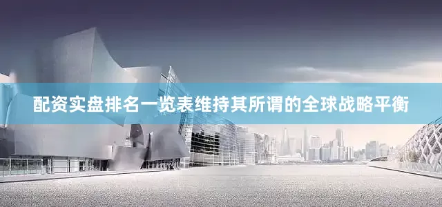 配资实盘排名一览表维持其所谓的全球战略平衡