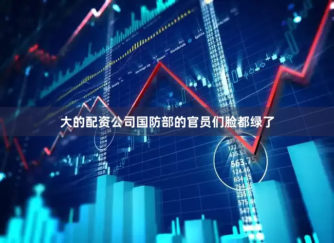 大的配资公司国防部的官员们脸都绿了