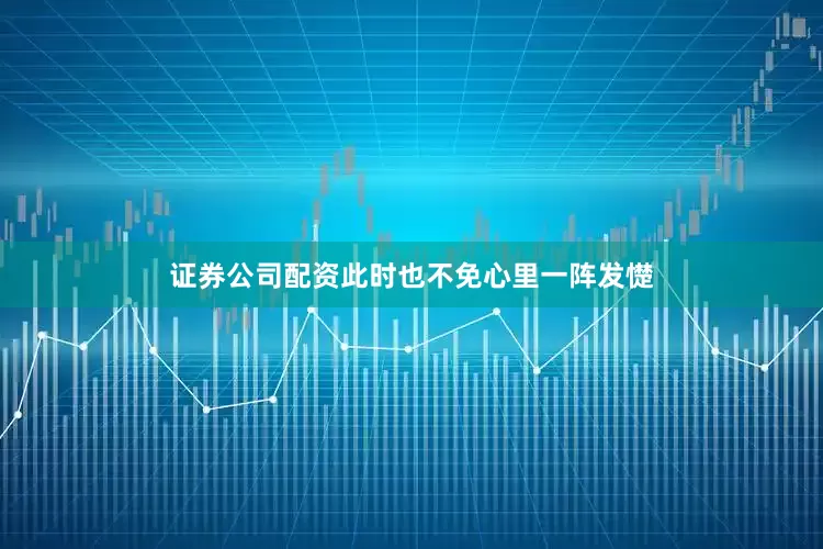 证券公司配资此时也不免心里一阵发憷