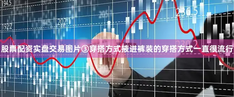 股票配资实盘交易图片③穿搭方式掖进裤装的穿搭方式一直很流行