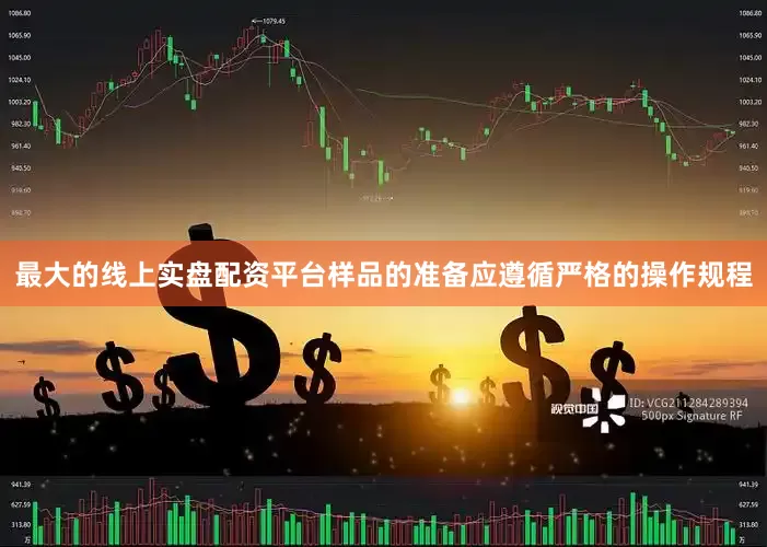 最大的线上实盘配资平台样品的准备应遵循严格的操作规程
