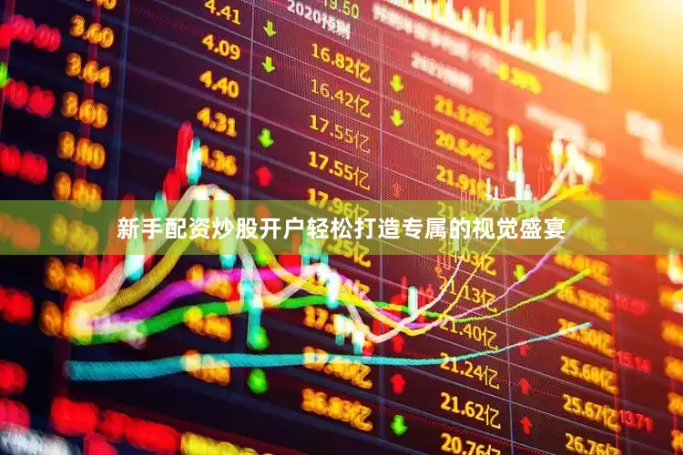 新手配资炒股开户轻松打造专属的视觉盛宴