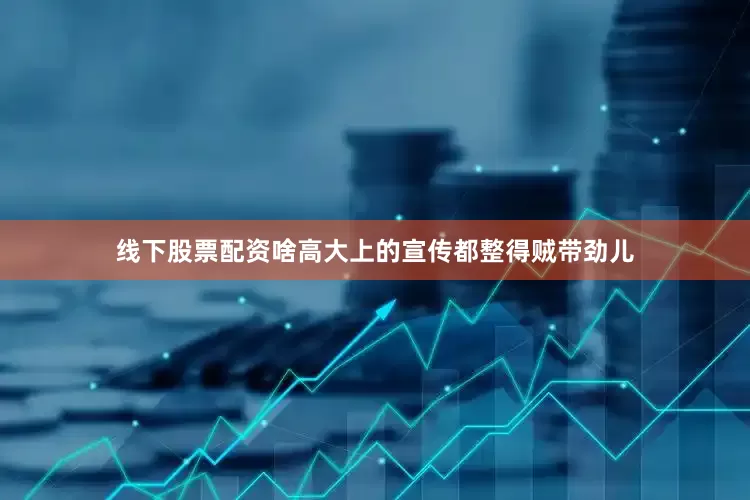 线下股票配资啥高大上的宣传都整得贼带劲儿