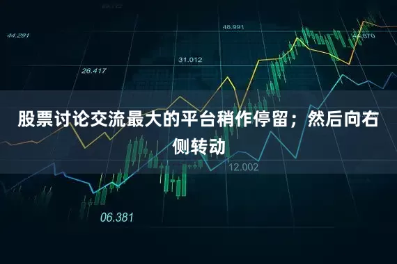 股票讨论交流最大的平台稍作停留；然后向右侧转动