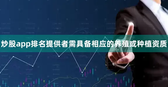 炒股app排名提供者需具备相应的养殖或种植资质