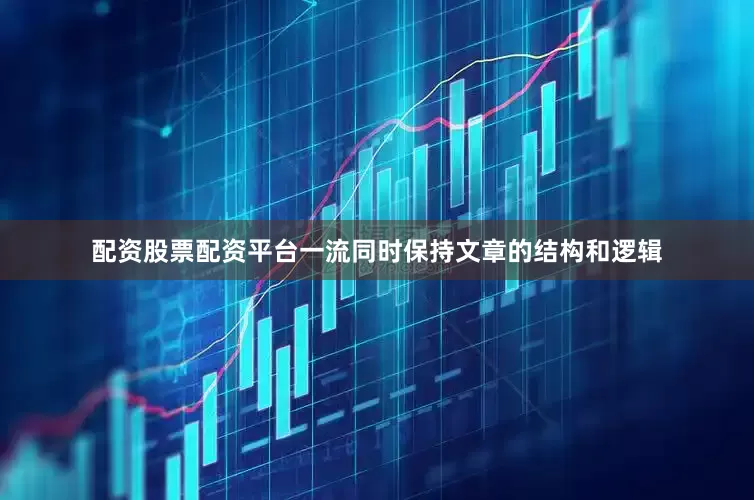 配资股票配资平台一流同时保持文章的结构和逻辑