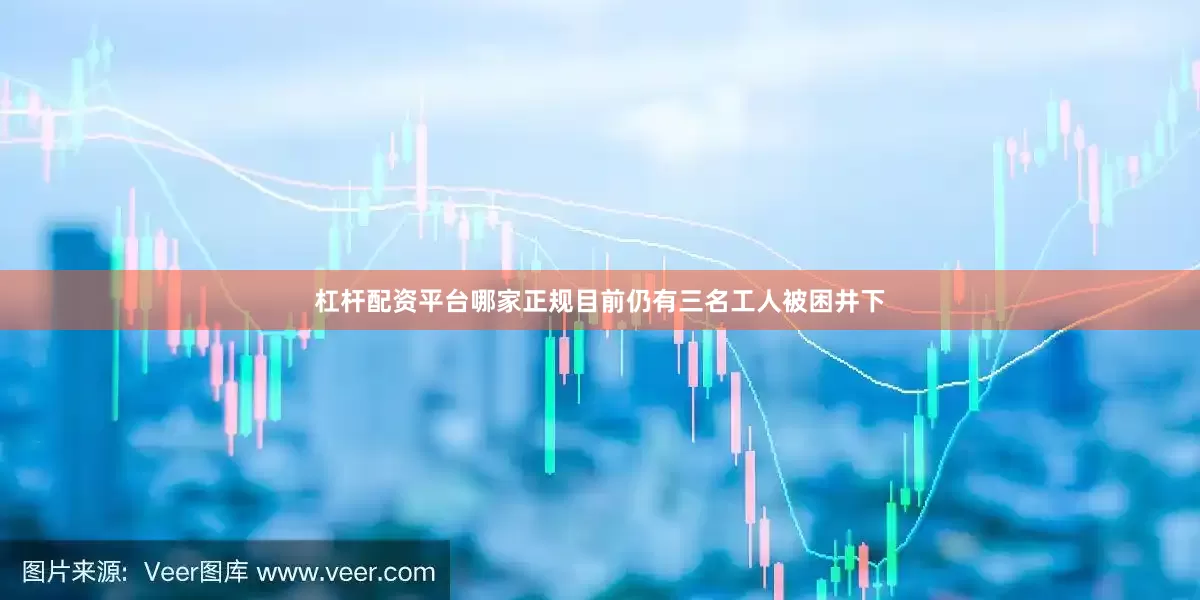 杠杆配资平台哪家正规目前仍有三名工人被困井下