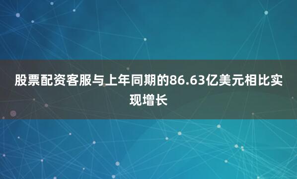股票配资客服与上年同期的86.63亿美元相比实现增长