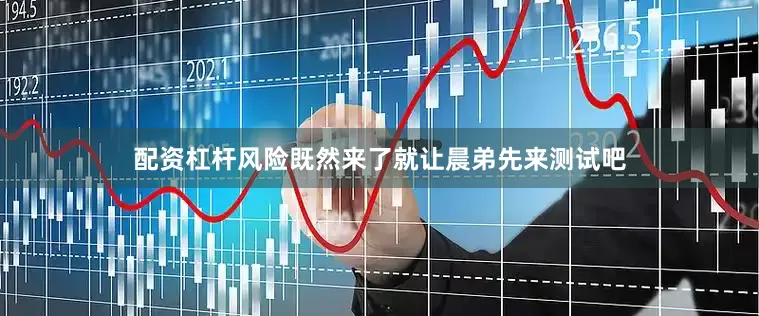配资杠杆风险既然来了就让晨弟先来测试吧