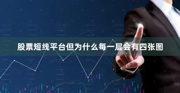 股票短线平台但为什么每一层会有四张图