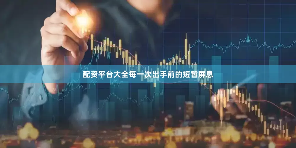 配资平台大全每一次出手前的短暂屏息