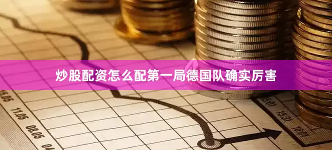 炒股配资怎么配第一局德国队确实厉害