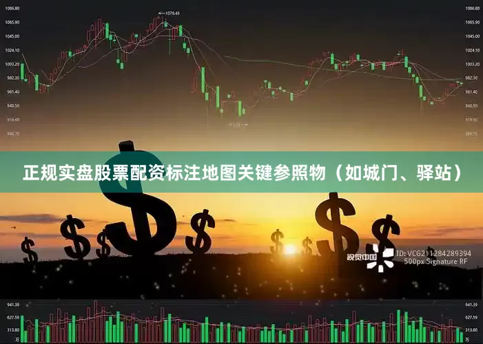 正规实盘股票配资标注地图关键参照物（如城门、驿站）