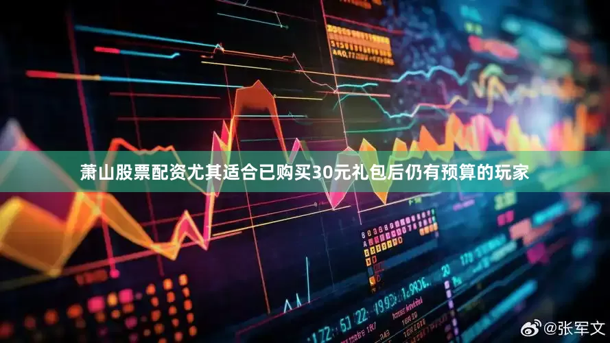 萧山股票配资尤其适合已购买30元礼包后仍有预算的玩家