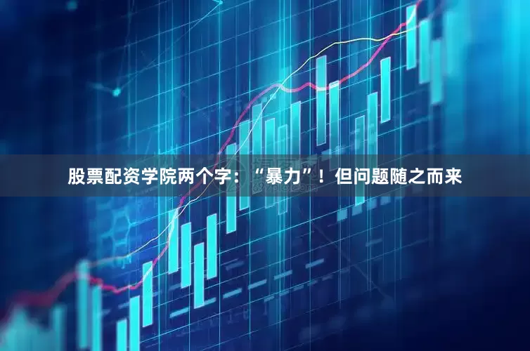 股票配资学院两个字：“暴力”！但问题随之而来