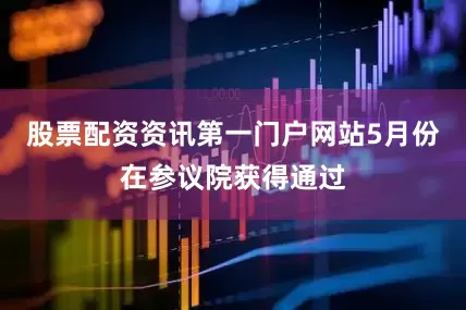 股票配资资讯第一门户网站5月份在参议院获得通过