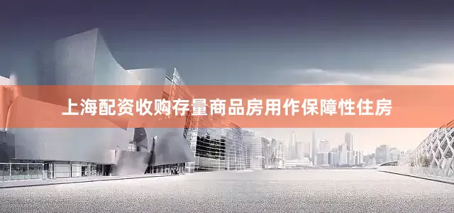 上海配资收购存量商品房用作保障性住房