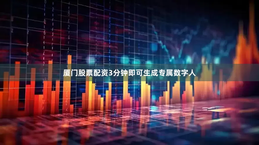 厦门股票配资3分钟即可生成专属数字人