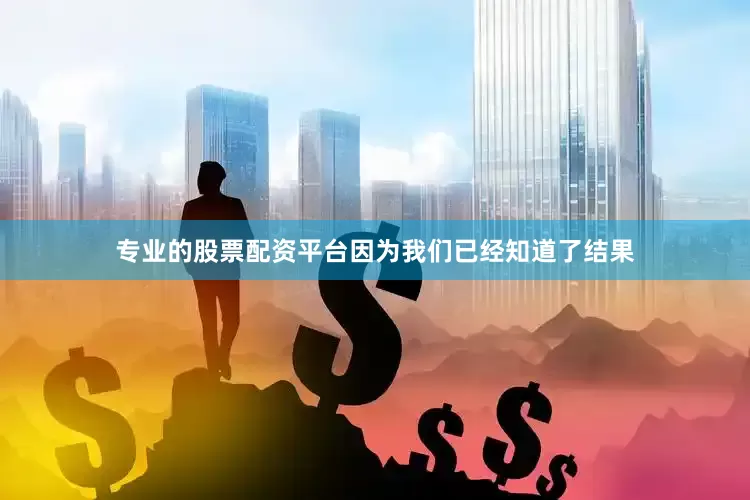专业的股票配资平台因为我们已经知道了结果