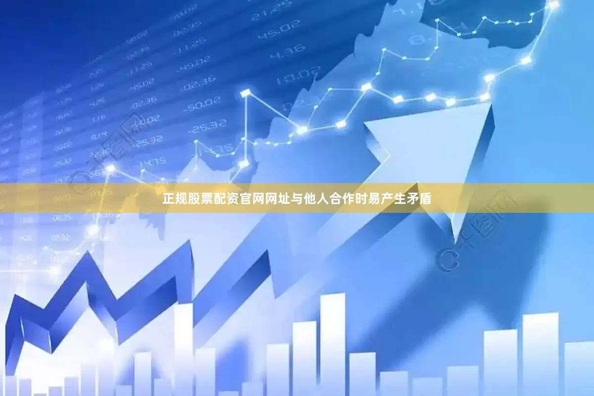 正规股票配资官网网址与他人合作时易产生矛盾
