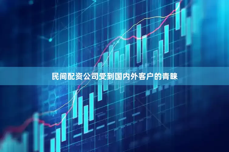 民间配资公司受到国内外客户的青睐