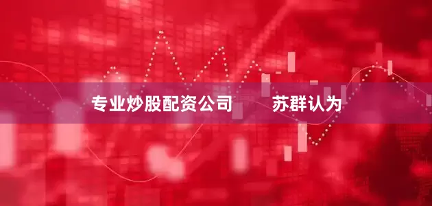 专业炒股配资公司        苏群认为