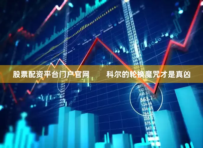 股票配资平台门户官网        科尔的轮换魔咒才是真凶
