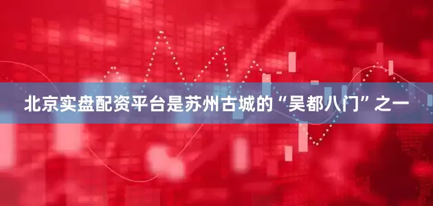 北京实盘配资平台是苏州古城的“吴都八门”之一