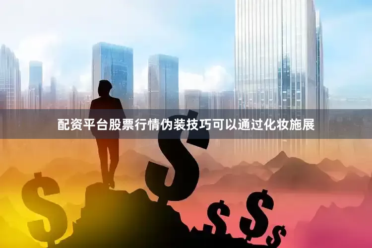 配资平台股票行情伪装技巧可以通过化妆施展