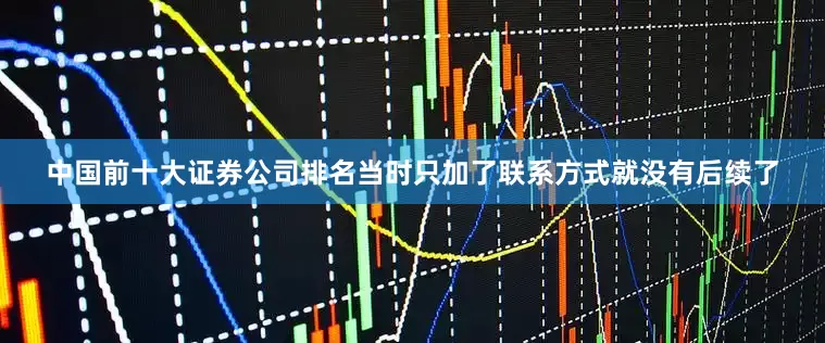 中国前十大证券公司排名当时只加了联系方式就没有后续了