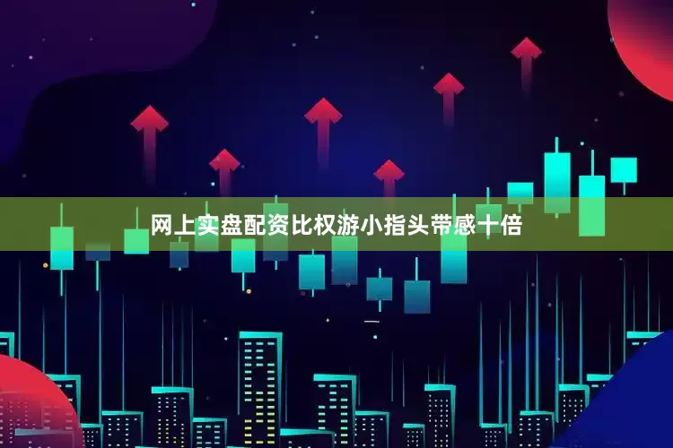 网上实盘配资比权游小指头带感十倍