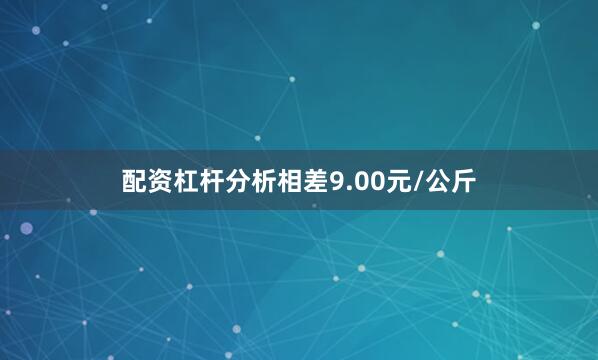 配资杠杆分析相差9.00元/公斤