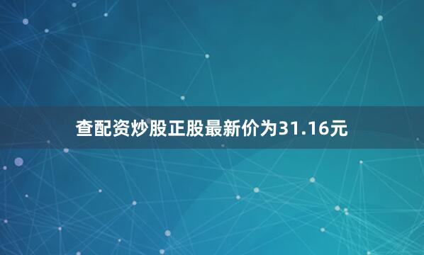 查配资炒股正股最新价为31.16元