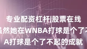 专业配资杠杆|股票在线配资公司虽然她在WNBA打球是个了不起的成就