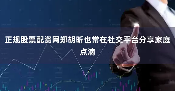 正规股票配资网郑胡昕也常在社交平台分享家庭点滴